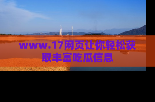www.17网页让你轻松获取丰富吃瓜信息