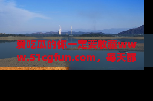 爱吃瓜的你一定要收藏www.51cgfun.com，每天都能发布精彩点评！