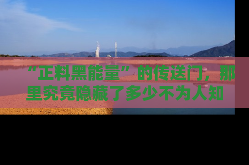 “正料黑能量”的传送门,那里究竟隐藏了多少不为人知的秘密?