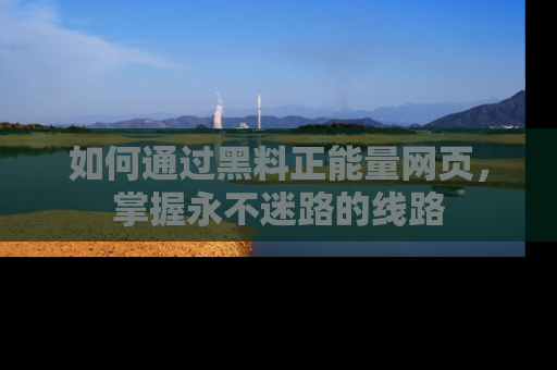 如何通过黑料正能量网页，掌握永不迷路的线路