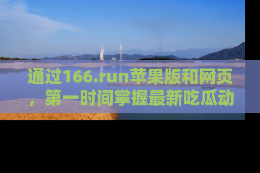 通过166.run苹果版和网页，第一时间掌握最新吃瓜动态！