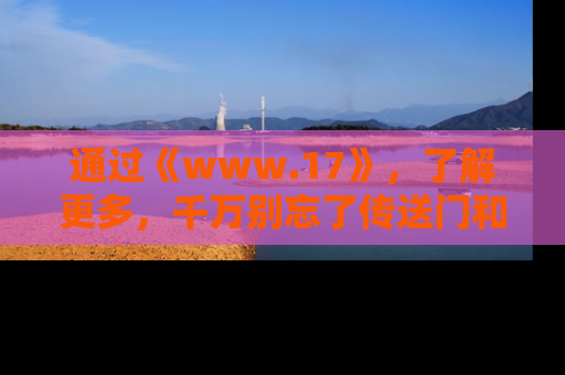 通过《www.17》，了解更多，千万别忘了传送门和链接！