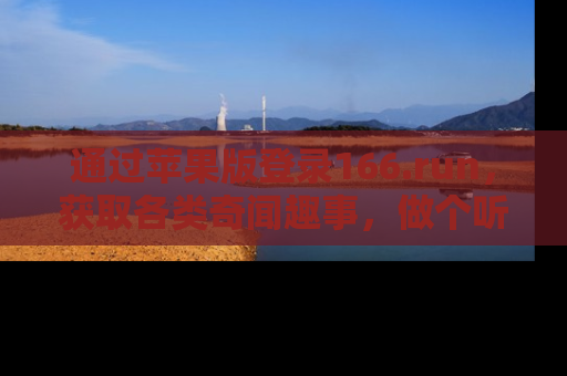 通过苹果版登录166.run，获取各类奇闻趣事，做个听瓜达人！