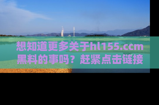 想知道更多关于hl155.ccm黑料的事吗？赶紧点击链接了解吧！